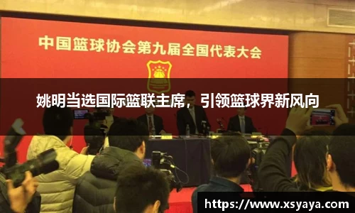 姚明当选国际篮联主席，引领篮球界新风向